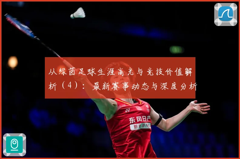 从绿茵足球生涯高光与竞技价值解析（4）：最新赛事动态与深度分析