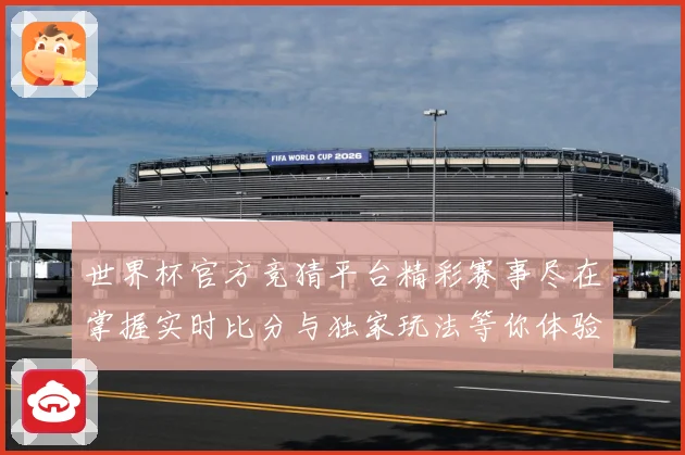 世界杯官方竞猜平台精彩赛事尽在掌握实时比分与独家玩法等你体验数据研判：最新赛事动态与深度分析