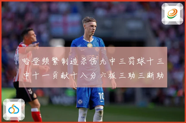 哈登频繁制造杀伤九中三罚球十三中十一贡献十八分六板三助三断助专题观察：最新赛事动态与深度分析