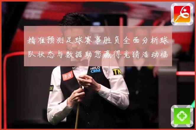 精准预测足球赛事胜负全面分析球队状态与数据助您赢得竞猜活动福数据研判：最新赛事动态与深度分析
