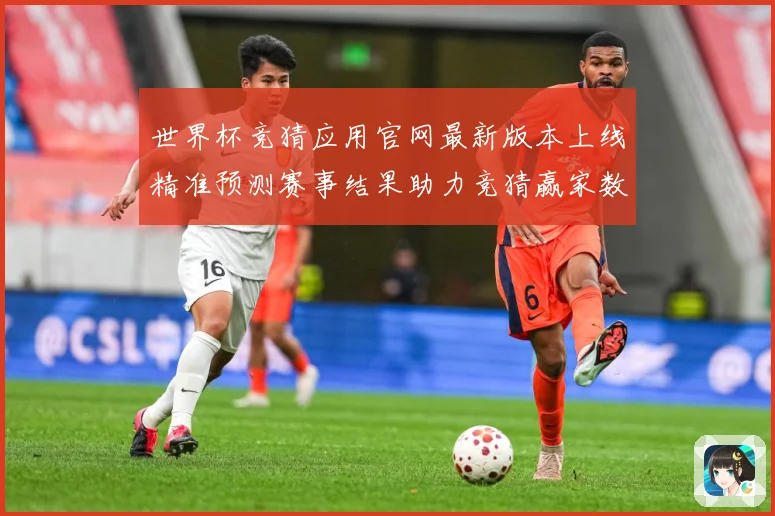 世界杯竞猜应用官网最新版本上线精准预测赛事结果助力竞猜赢家数据研判：最新赛事动态与深度分析
