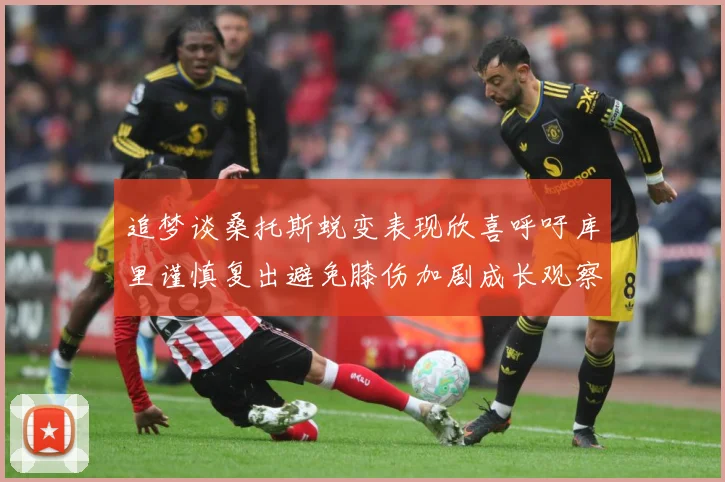 追梦谈桑托斯蜕变表现欣喜呼吁库里谨慎复出避免膝伤加剧成长观察：最新赛事动态与深度分析