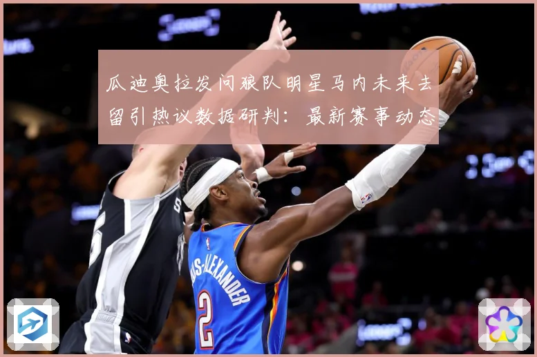 瓜迪奥拉发问狼队明星马内未来去留引热议数据研判：最新赛事动态与深度分析