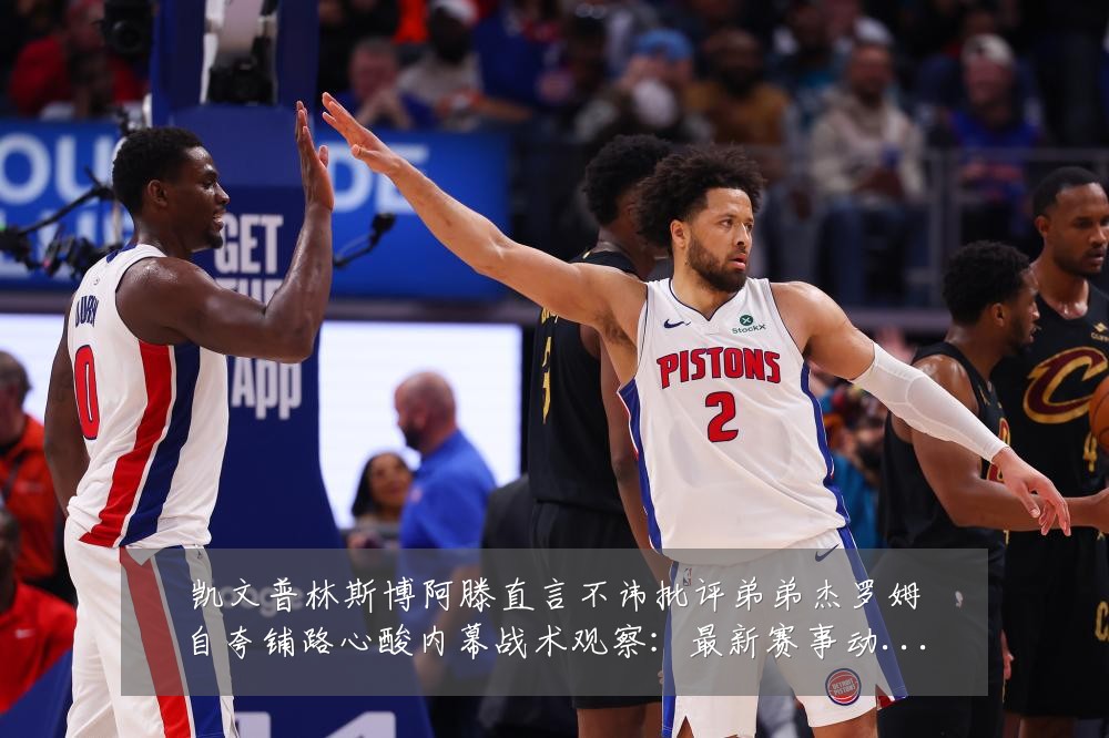 凯文普林斯博阿滕直言不讳批评弟弟杰罗姆自夸铺路心酸内幕战术观察:最新赛事动态与深度分析