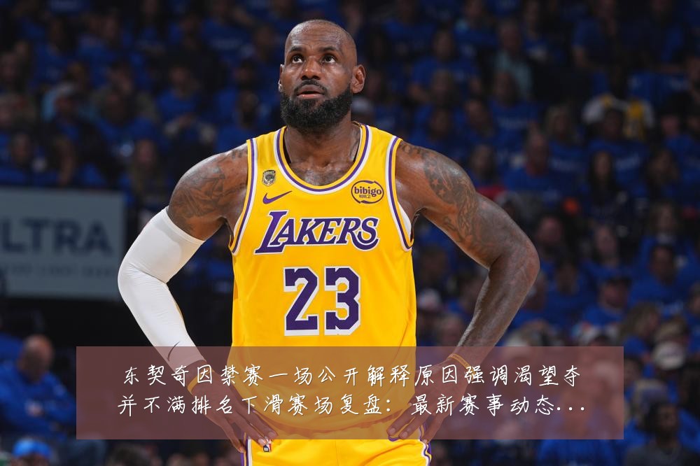东契奇因禁赛一场公开解释原因强调渴望夺并不满排名下滑赛场复盘:最新赛事动态与深度分析