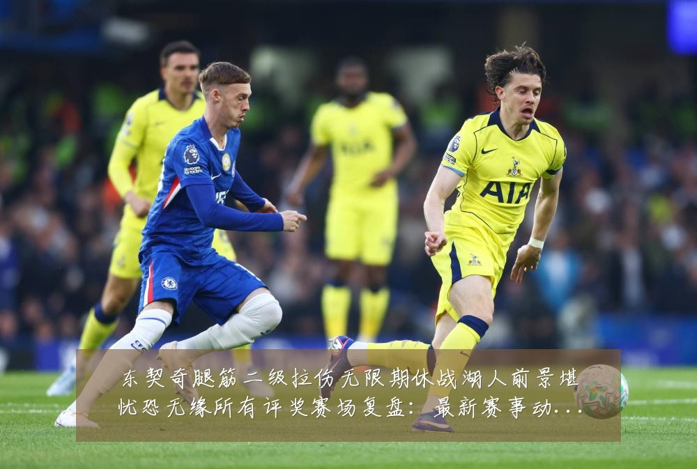 东契奇腿筋二级拉伤无限期休战湖人前景堪忧恐无缘所有评奖赛场复盘:最新赛事动态与深度分析
