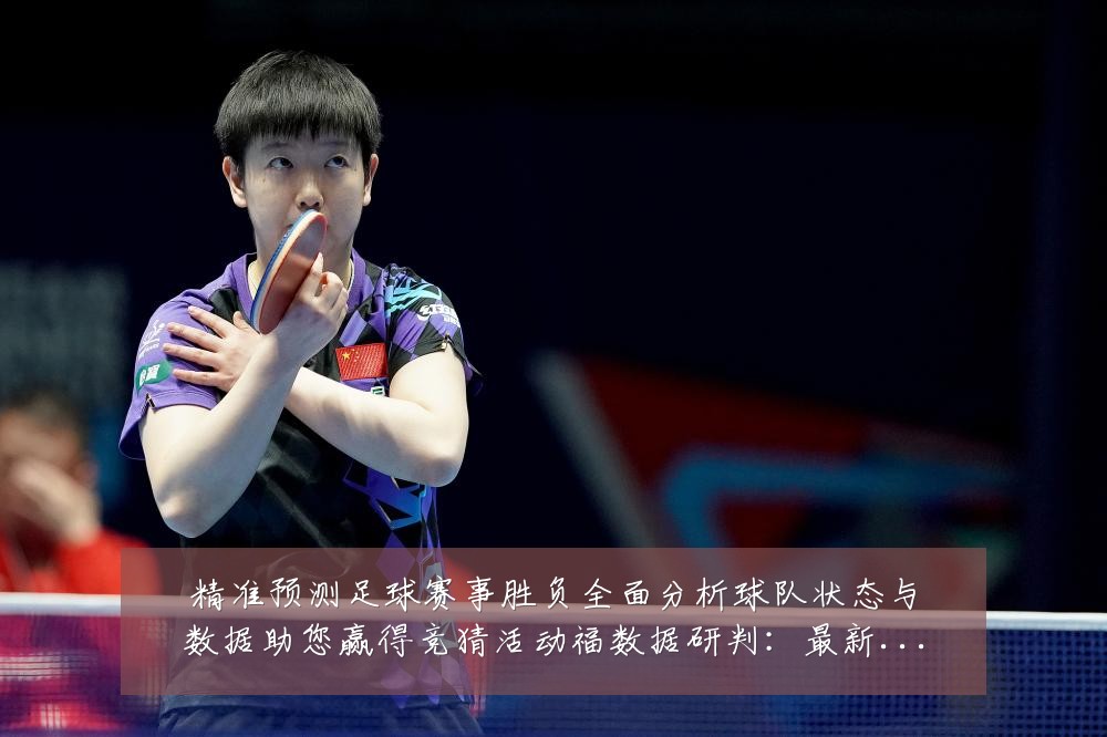 精准预测足球赛事胜负全面分析球队状态与数据助您赢得竞猜活动福数据研判:最新赛事动态与深度分析