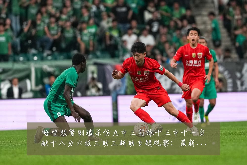哈登频繁制造杀伤九中三罚球十三中十一贡献十八分六板三助三断助专题观察：最新赛事动态与深度分析