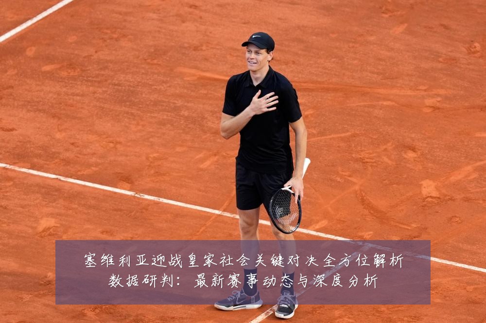塞维利亚迎战皇家社会关键对决全方位解析数据研判:最新赛事动态与深度分析